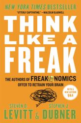 Think Like a Freak : The Authors of Freakonomics Offer to Retrain Your Brain