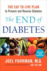 The End of Diabetes : The Eat to Live Plan to Prevent and Reverse Diabetes