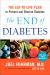 The End of Diabetes : The Eat to Live Plan to Prevent and Reverse Diabetes