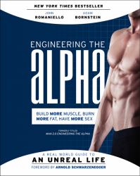 Engineering the Alpha : A Real World Guide to an Unreal Life: Build More Muscle. Burn More Fat. Have More Sex