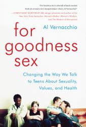 For Goodness Sex : Changing the Way We Talk to Teens about Sexuality, Values, and Health