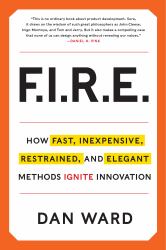 Fire : How Fast, Inexpensive, Restrained, and Elegant Methods Ignite Innovation