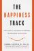 The Happiness Track : How to Apply the Science of Happiness to Accelerate Your Success