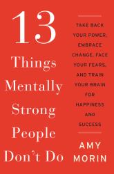 13 Things Mentally Strong People Don't Do : Take Back Your Power, Embrace Change, Face Your Fears, and Train Your Brain for Happiness and Success