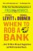 When to Rob a Bank : ... and 131 More Warped Suggestions and Well-Intended Rants