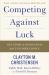 Competing Against Luck : The Story of Innovation and Customer Choice