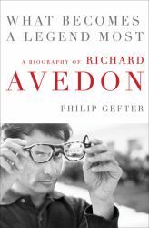 What Becomes a Legend Most : A Biography of Richard Avedon