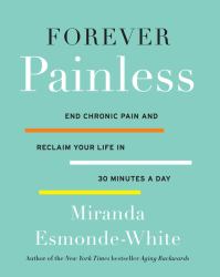 Forever Painless : End Chronic Pain and Reclaim Your Life in 30 Minutes a Day