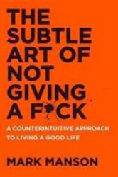 The Subtle Art of Not Giving a F*ck : A Counterintuitive Approach to Living a Good Life