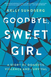 Goodbye, Sweet Girl : A Story of Domestic Violence and Survival