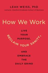 How We Work : Live Your Purpose, Reclaim Your Sanity, and Embrace the Daily Grind