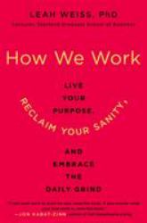 How We Work : Live Your Purpose, Reclaim Your Sanity, and Embrace the Daily Grind