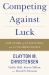 Competing Against Luck : The Story of Innovation and Customer Choice