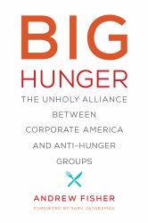 Big Hunger : The Unholy Alliance Between Corporate America and Anti-Hunger Groups