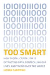 Too Smart : How Digital Capitalism Is Extracting Data, Controlling Our Lives, and Taking Ove R the World