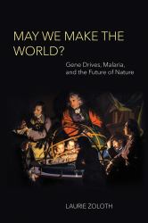 May We Make the World? : Gene Drives, Malaria, and the Future of Nature