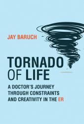 Tornado of Life : A Doctor's Journey Through Constraints and Creativity in the ER