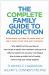 The Complete Family Guide to Addiction : Everything You Need to Know Now to Help Your Loved One and Yourself