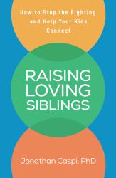 Raising Loving Siblings : How to Stop the Fighting and Help Your Kids Connect