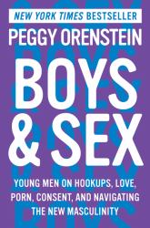 Boys and Sex : Young Men on Hookups, Love, Porn, Consent, and Navigating the New Masculinity