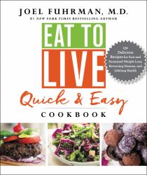 Eat to Live Quick and Easy Cookbook : 131 Delicious Recipes for Fast and Sustained Weight Loss, Reversing Disease, and Lifelong Health