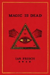 Magic Is Dead : My Journey into the World's Most Secretive Society of Magicians