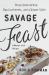 Savage Feast : Three Generations, Two Continents, and a Dinner Table (a Memoir with Recipes)