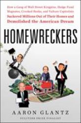 Homewreckers : How a Gang of Wall Street Kingpins, Hedge Fund Magnates, Crooked Banks, and Vulture Capitalists Suckered Millions Out of Their Homes and Demolished the American Dream