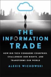 The Information Trade : How Big Tech Conquers Countries, Challenges Our Rights, and Transforms Our World