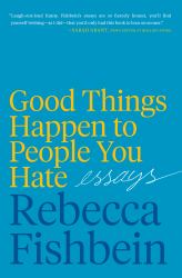 Good Things Happen to People You Hate : Essays