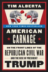 American Carnage : On the Front Lines of the Republican Civil War and the Rise of President Trump