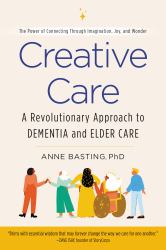 Creative Care : A Revolutionary Approach to Dementia and Elder Care