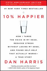 10% Happier Revised Edition : How I Tamed the Voice in My Head, Reduced Stress Without Losing My Edge, and Found Self-Help That Actually Works -