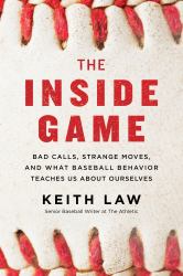 The Inside Game : Bad Calls, Strange Moves, and What Baseball Behavior Teaches Us about Ourselves