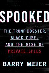 Spooked : The Trump Dossier, Black Cube, and the Rise of Private Spies