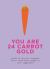 You Are 24 Carrot Gold : Words of Love for Someone Who's Worth Their Weight in Root Vegetables