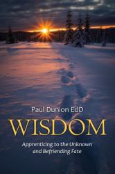 Wisdom : Apprenticing to the Unknown and Befriending Fate