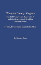 Warwick County, Virginia : The 1643 Church on Baker's Neck and the Genealogy of Neighbor Matthew Jones: the 1643 Church on Baker's Neck and the Genealogy of Neighbor Matthew Jones. Second, Revised and Expanded Edition