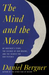 The Mind and the Moon : My Brother's Story, the Science of Our Brains, and the Search for Our Psyches