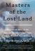 Masters of the Lost Land : The Untold Story of the Amazon and the Violent Fight for the World's Last Frontier