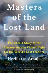 Masters of the Lost Land : The Untold Story of the Amazon and the Violent Fight for the World's Last Frontier