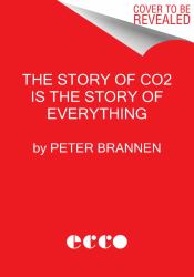 The Story of CO2 Is the Story of Everything : How Carbon Dioxide Made Our World