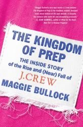 The Kingdom of Prep : The Inside Story of the Rise and (near) Fall of J. Crew