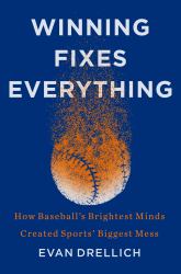 Winning Fixes Everything : How Baseball's Brightest Minds Created Sports' Biggest Mess