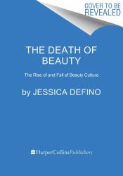 The Death of Beauty : The Rise of Beauty Culture and How It Harms Women