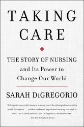 Taking Care : The Story of Nursing and Its Power to Change Our World