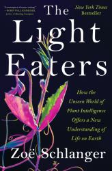 The Light Eaters : How the Unseen World of Plant Intelligence Offers a New Understanding of Life on Earth