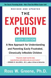 The Explosive Child [Sixth Edition] : A New Approach for Understanding and Parenting Easily Frustrated, Chronically Inflexible Children