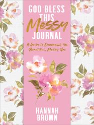 God Bless This Messy Journal : A Guide to Embracing the Beautiful, Messy You