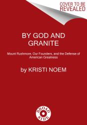 By God and Granite : Mount Rushmore, Our Founders, and the Defense of American Greatness